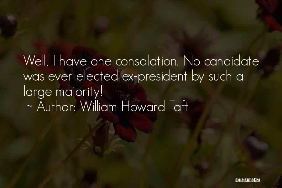 William Howard Taft Quotes: Well, I Have One Consolation. No Candidate Was Ever Elected Ex-president By Such A Large Majority!