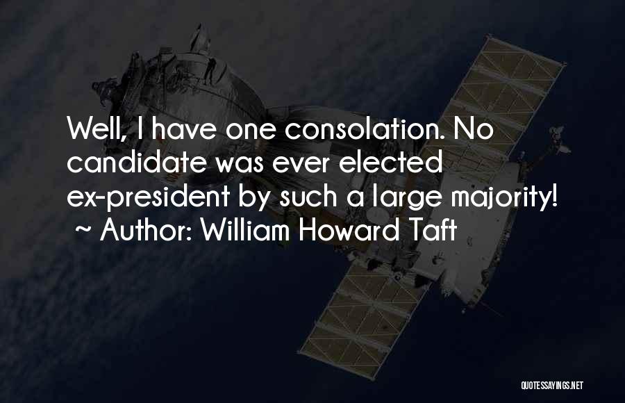 William Howard Taft Quotes: Well, I Have One Consolation. No Candidate Was Ever Elected Ex-president By Such A Large Majority!