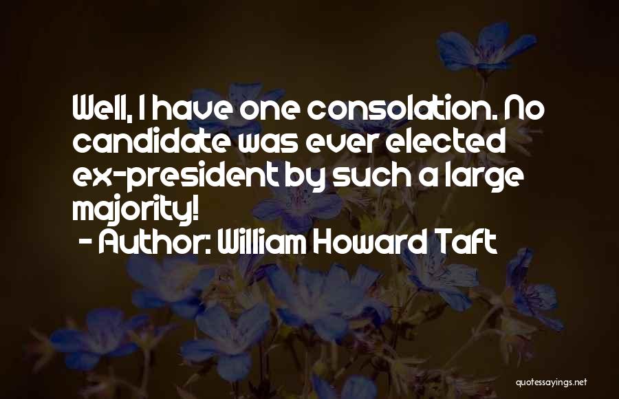 William Howard Taft Quotes: Well, I Have One Consolation. No Candidate Was Ever Elected Ex-president By Such A Large Majority!