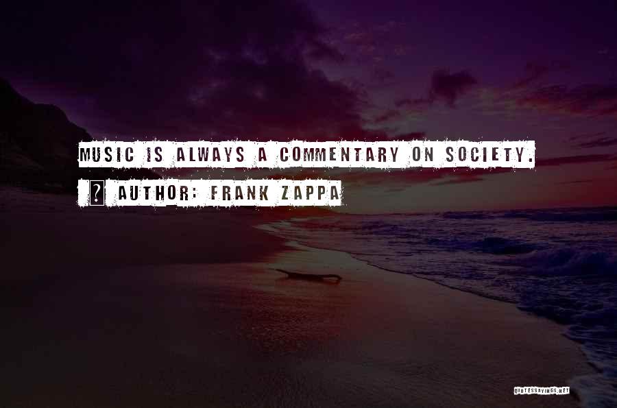 Frank Zappa Quotes: Music Is Always A Commentary On Society.