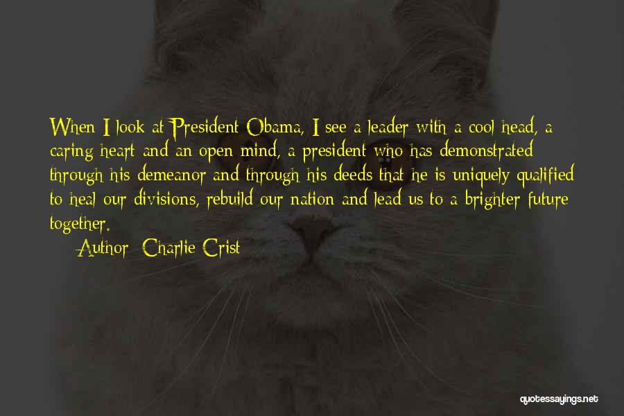 Charlie Crist Quotes: When I Look At President Obama, I See A Leader With A Cool Head, A Caring Heart And An Open