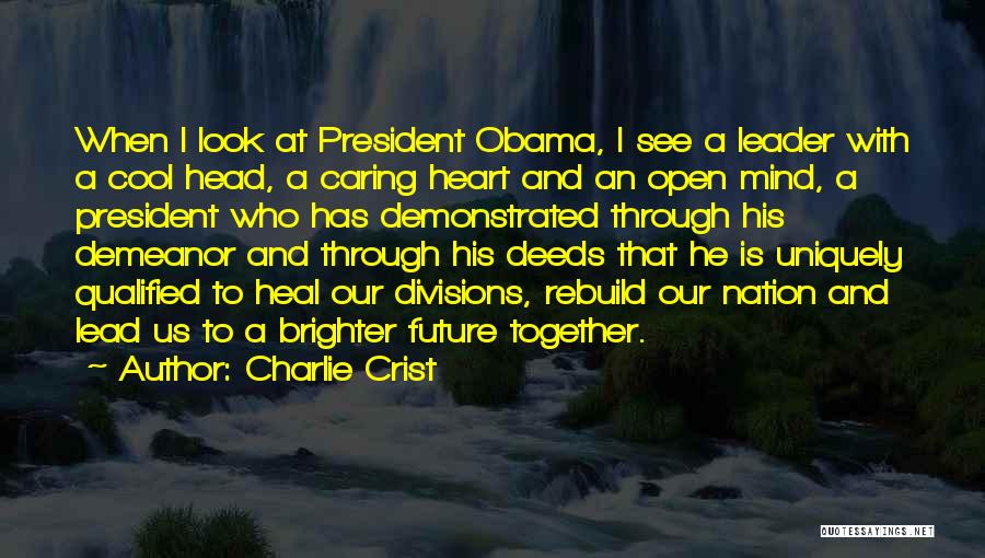 Charlie Crist Quotes: When I Look At President Obama, I See A Leader With A Cool Head, A Caring Heart And An Open