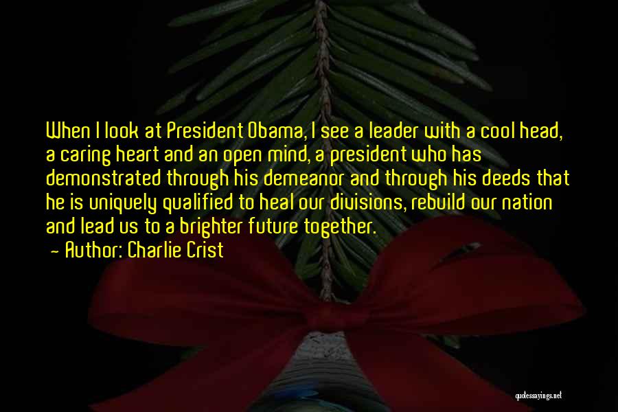 Charlie Crist Quotes: When I Look At President Obama, I See A Leader With A Cool Head, A Caring Heart And An Open
