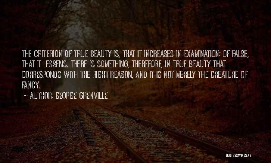 George Grenville Quotes: The Criterion Of True Beauty Is, That It Increases In Examination; Of False, That It Lessens. There Is Something, Therefore,