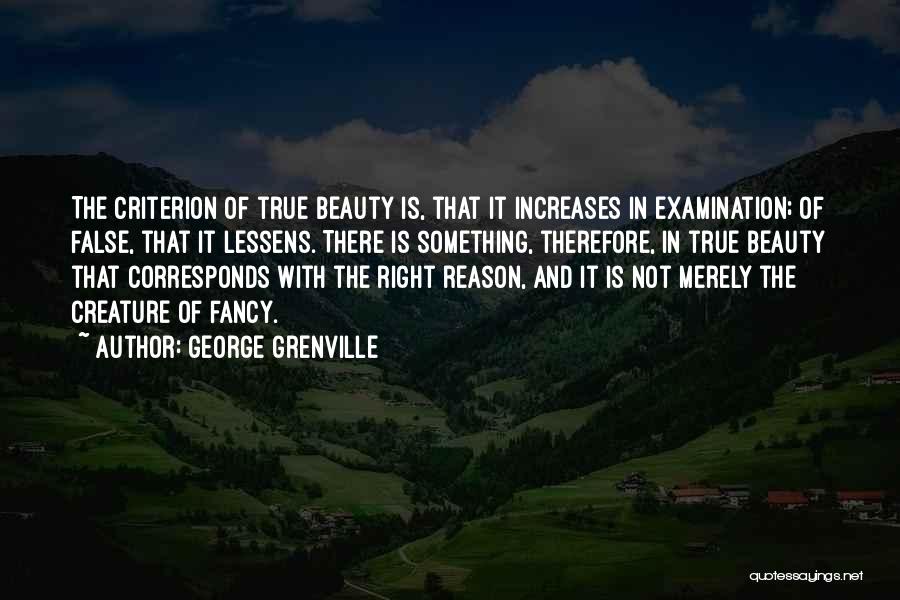 George Grenville Quotes: The Criterion Of True Beauty Is, That It Increases In Examination; Of False, That It Lessens. There Is Something, Therefore,