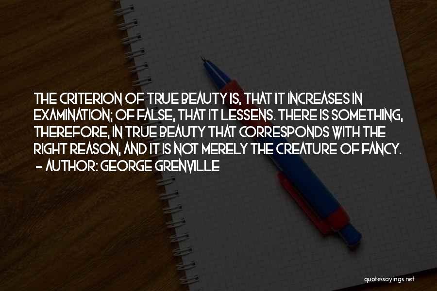 George Grenville Quotes: The Criterion Of True Beauty Is, That It Increases In Examination; Of False, That It Lessens. There Is Something, Therefore,