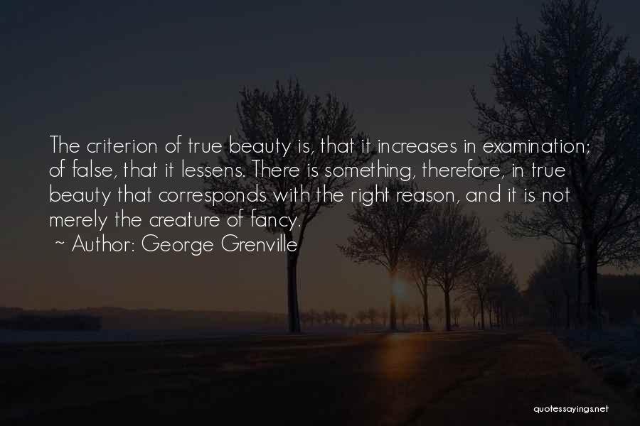 George Grenville Quotes: The Criterion Of True Beauty Is, That It Increases In Examination; Of False, That It Lessens. There Is Something, Therefore,