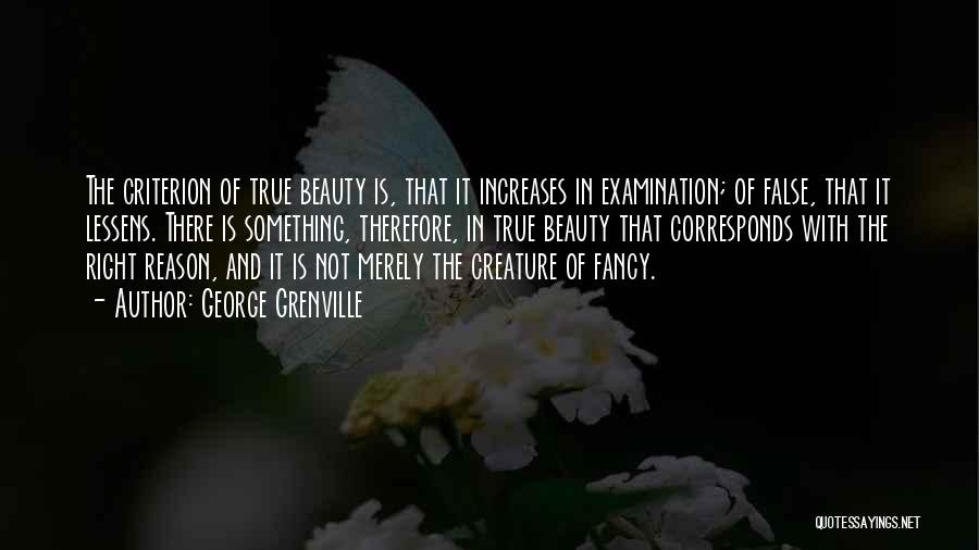 George Grenville Quotes: The Criterion Of True Beauty Is, That It Increases In Examination; Of False, That It Lessens. There Is Something, Therefore,