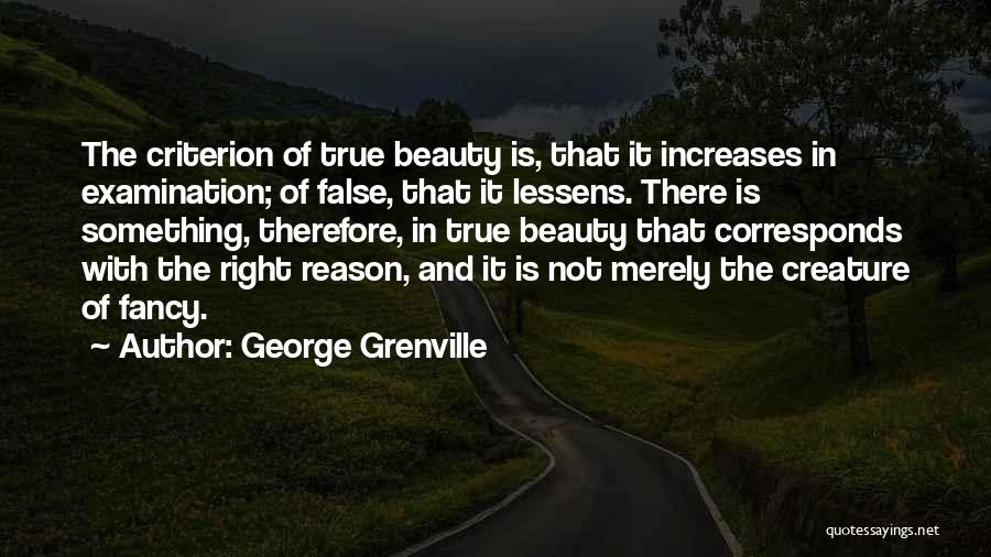 George Grenville Quotes: The Criterion Of True Beauty Is, That It Increases In Examination; Of False, That It Lessens. There Is Something, Therefore,