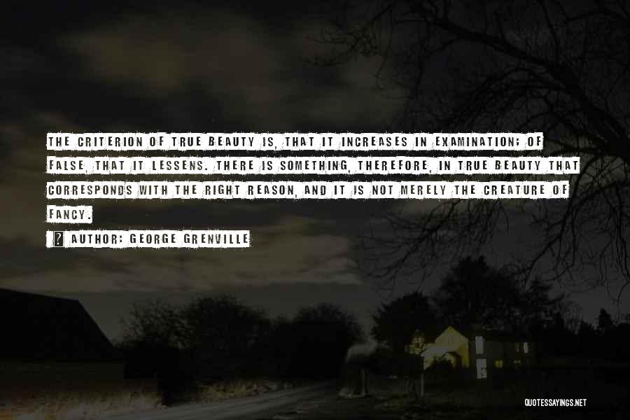 George Grenville Quotes: The Criterion Of True Beauty Is, That It Increases In Examination; Of False, That It Lessens. There Is Something, Therefore,