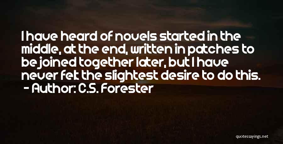 C.S. Forester Quotes: I Have Heard Of Novels Started In The Middle, At The End, Written In Patches To Be Joined Together Later,