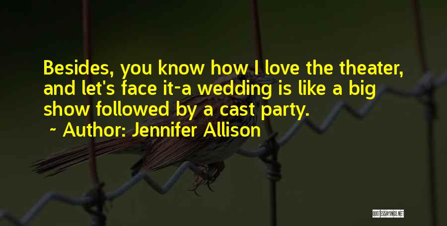 Jennifer Allison Quotes: Besides, You Know How I Love The Theater, And Let's Face It-a Wedding Is Like A Big Show Followed By