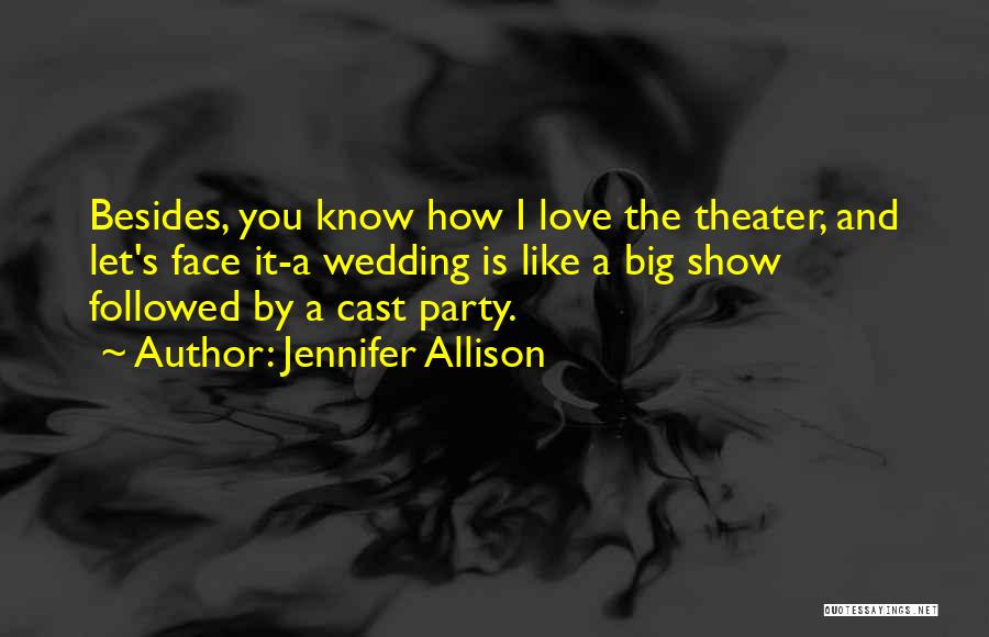 Jennifer Allison Quotes: Besides, You Know How I Love The Theater, And Let's Face It-a Wedding Is Like A Big Show Followed By