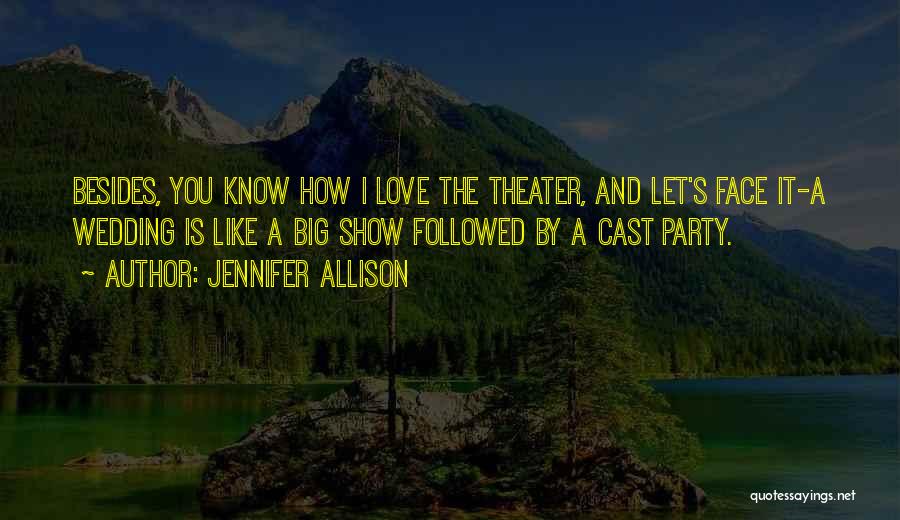 Jennifer Allison Quotes: Besides, You Know How I Love The Theater, And Let's Face It-a Wedding Is Like A Big Show Followed By