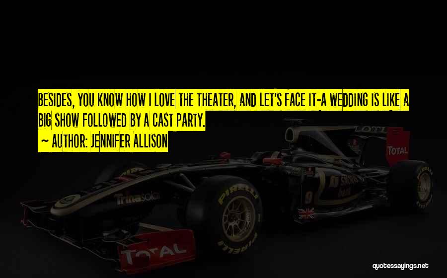 Jennifer Allison Quotes: Besides, You Know How I Love The Theater, And Let's Face It-a Wedding Is Like A Big Show Followed By