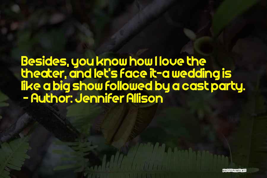 Jennifer Allison Quotes: Besides, You Know How I Love The Theater, And Let's Face It-a Wedding Is Like A Big Show Followed By