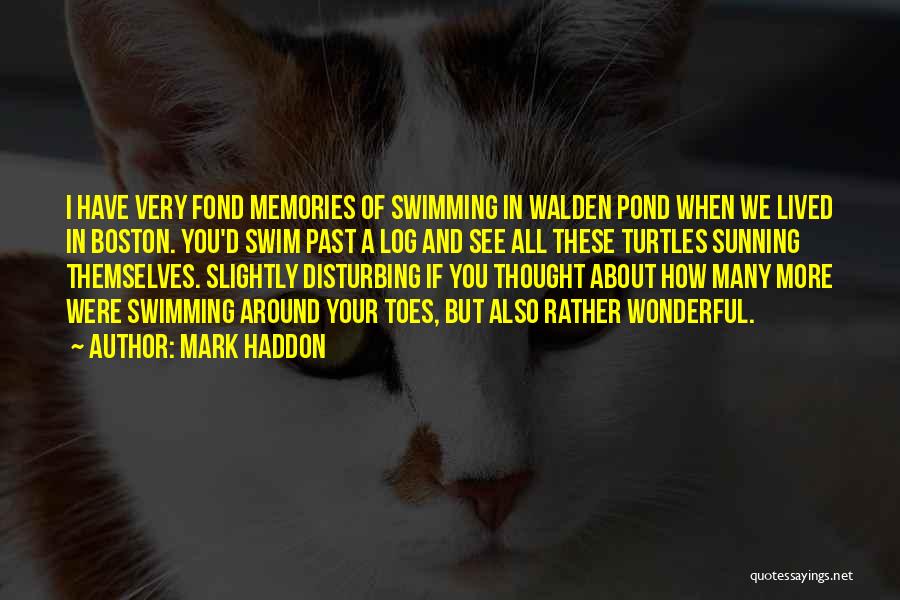 Mark Haddon Quotes: I Have Very Fond Memories Of Swimming In Walden Pond When We Lived In Boston. You'd Swim Past A Log