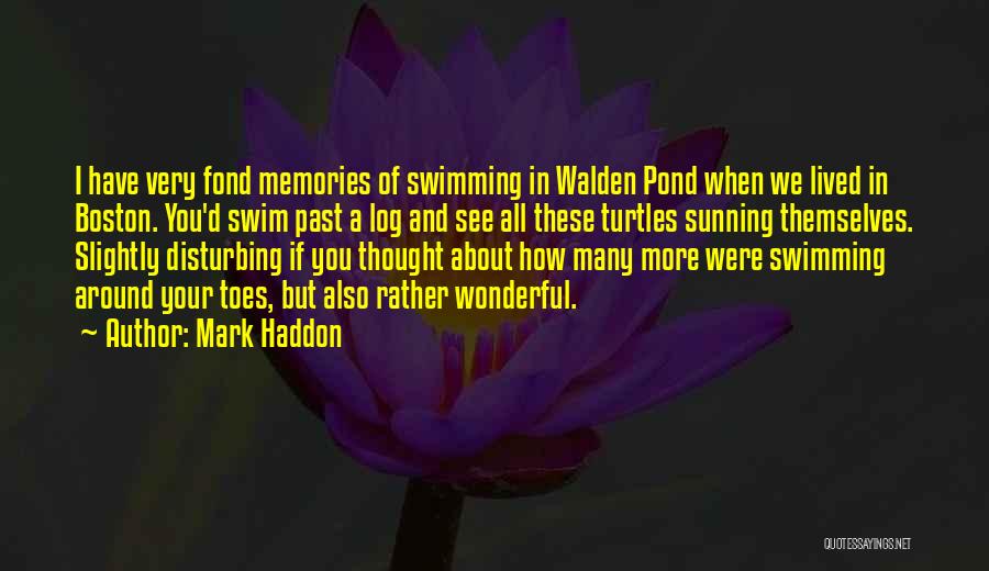 Mark Haddon Quotes: I Have Very Fond Memories Of Swimming In Walden Pond When We Lived In Boston. You'd Swim Past A Log