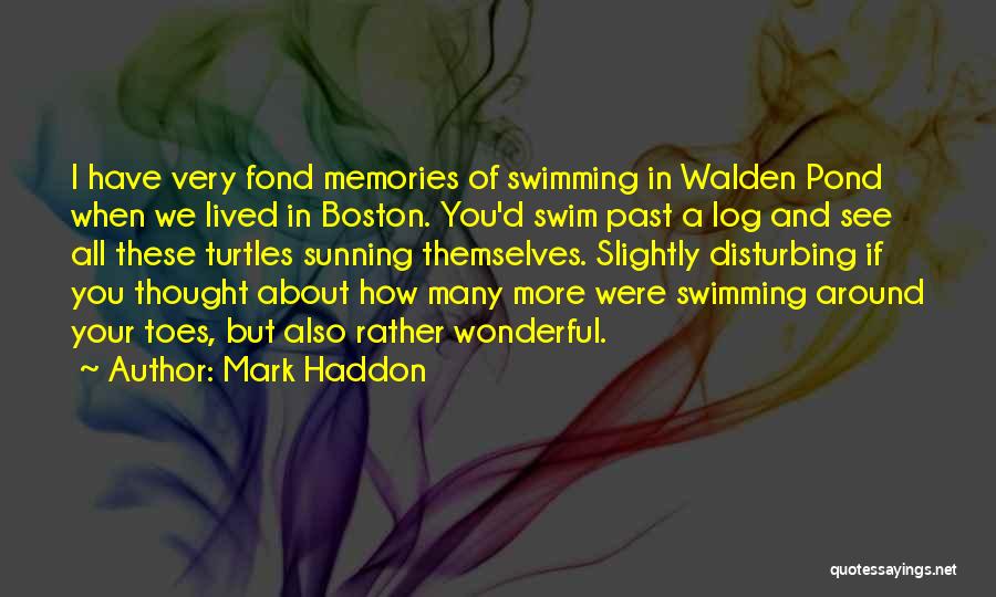 Mark Haddon Quotes: I Have Very Fond Memories Of Swimming In Walden Pond When We Lived In Boston. You'd Swim Past A Log