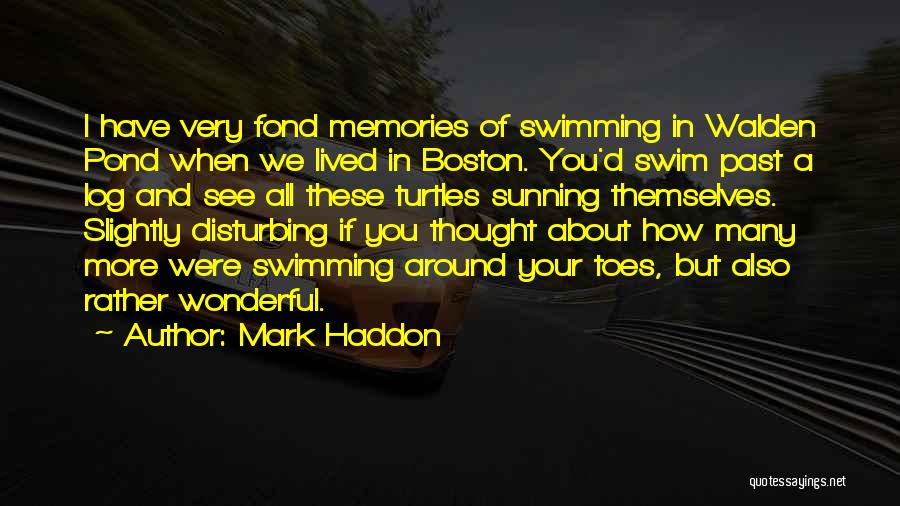 Mark Haddon Quotes: I Have Very Fond Memories Of Swimming In Walden Pond When We Lived In Boston. You'd Swim Past A Log