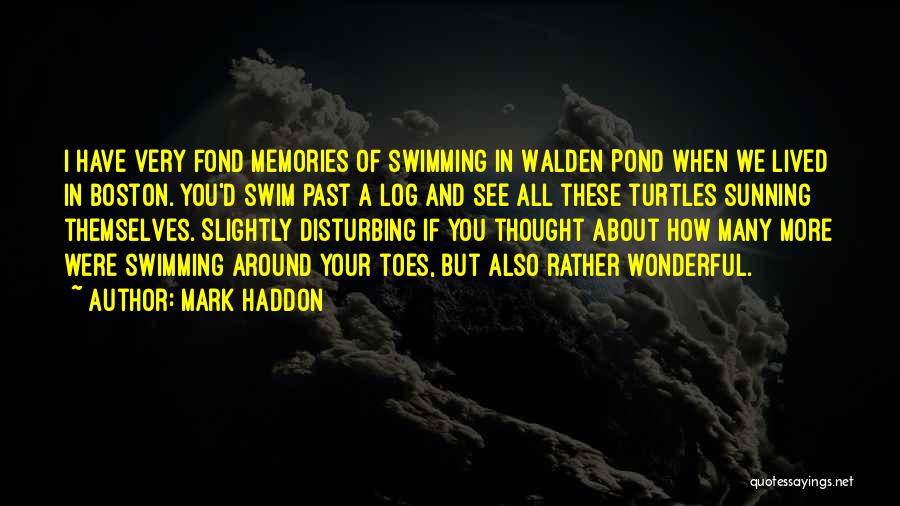 Mark Haddon Quotes: I Have Very Fond Memories Of Swimming In Walden Pond When We Lived In Boston. You'd Swim Past A Log