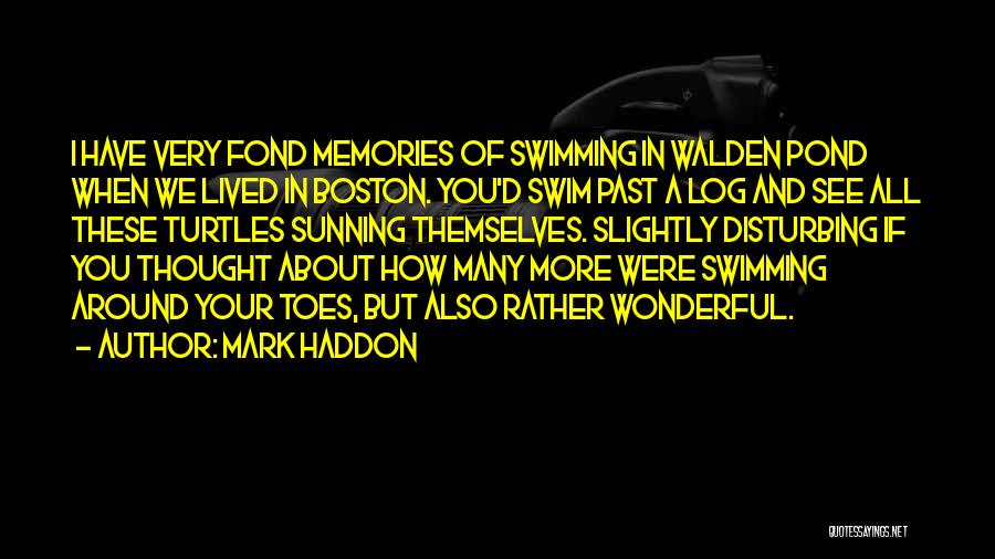 Mark Haddon Quotes: I Have Very Fond Memories Of Swimming In Walden Pond When We Lived In Boston. You'd Swim Past A Log