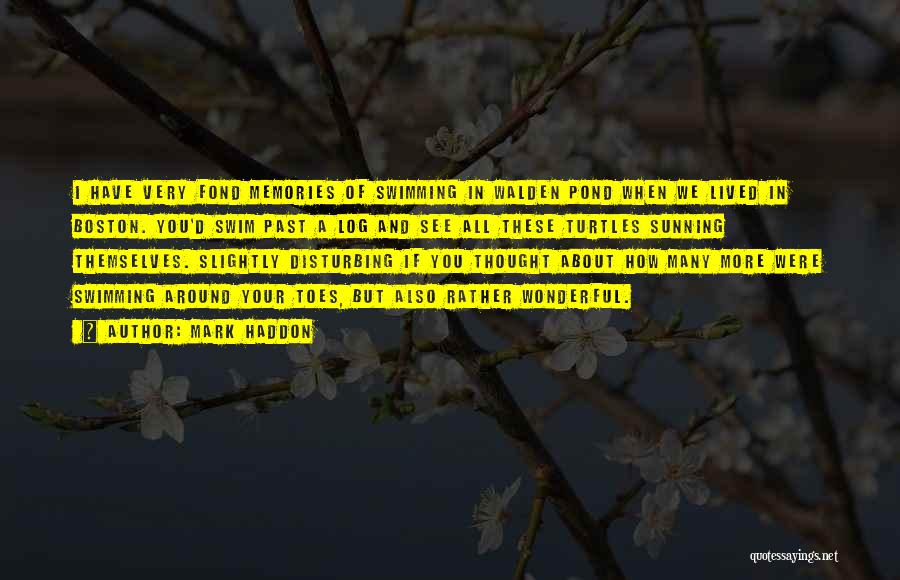 Mark Haddon Quotes: I Have Very Fond Memories Of Swimming In Walden Pond When We Lived In Boston. You'd Swim Past A Log