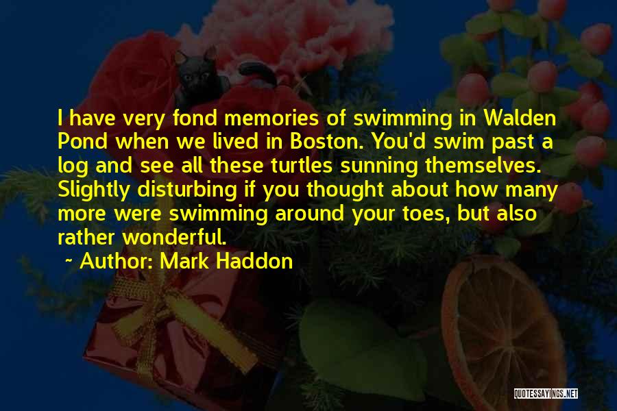 Mark Haddon Quotes: I Have Very Fond Memories Of Swimming In Walden Pond When We Lived In Boston. You'd Swim Past A Log