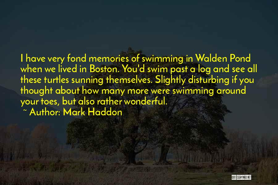 Mark Haddon Quotes: I Have Very Fond Memories Of Swimming In Walden Pond When We Lived In Boston. You'd Swim Past A Log