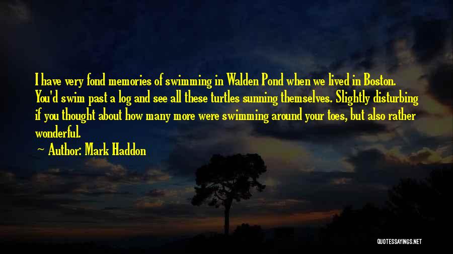 Mark Haddon Quotes: I Have Very Fond Memories Of Swimming In Walden Pond When We Lived In Boston. You'd Swim Past A Log