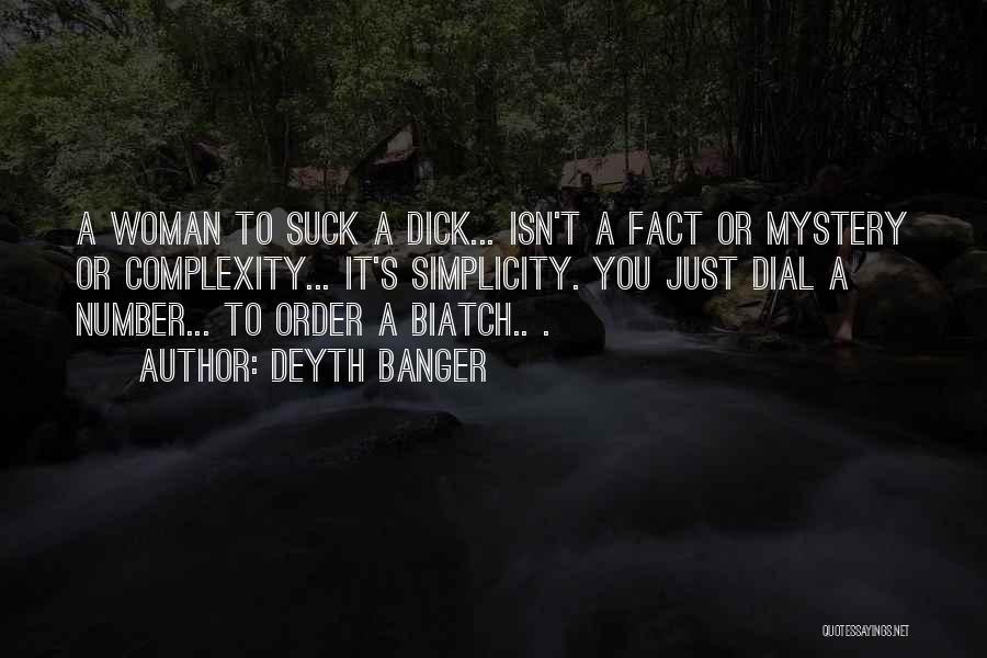 Deyth Banger Quotes: A Woman To Suck A Dick... Isn't A Fact Or Mystery Or Complexity... It's Simplicity. You Just Dial A Number...