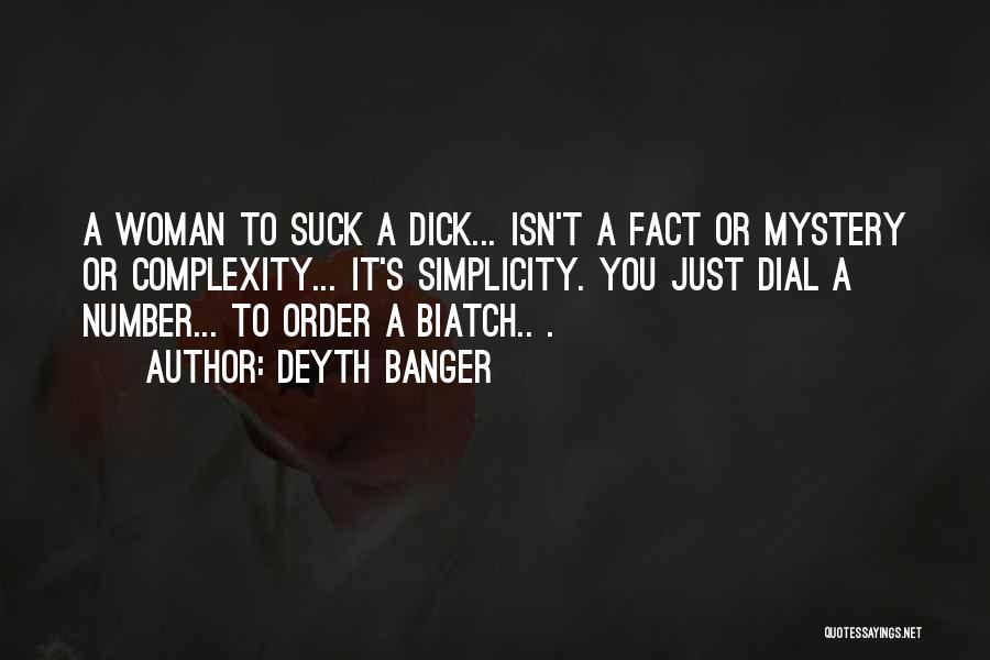 Deyth Banger Quotes: A Woman To Suck A Dick... Isn't A Fact Or Mystery Or Complexity... It's Simplicity. You Just Dial A Number...