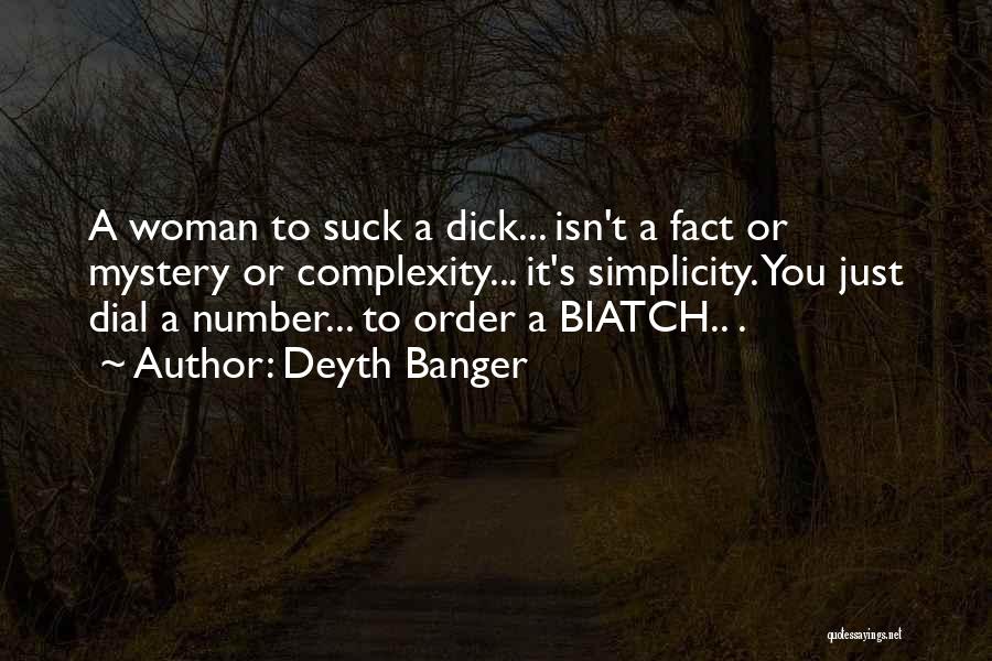 Deyth Banger Quotes: A Woman To Suck A Dick... Isn't A Fact Or Mystery Or Complexity... It's Simplicity. You Just Dial A Number...