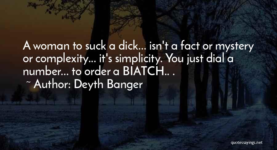Deyth Banger Quotes: A Woman To Suck A Dick... Isn't A Fact Or Mystery Or Complexity... It's Simplicity. You Just Dial A Number...