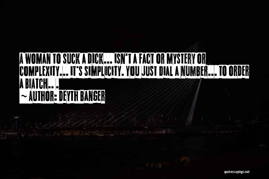 Deyth Banger Quotes: A Woman To Suck A Dick... Isn't A Fact Or Mystery Or Complexity... It's Simplicity. You Just Dial A Number...