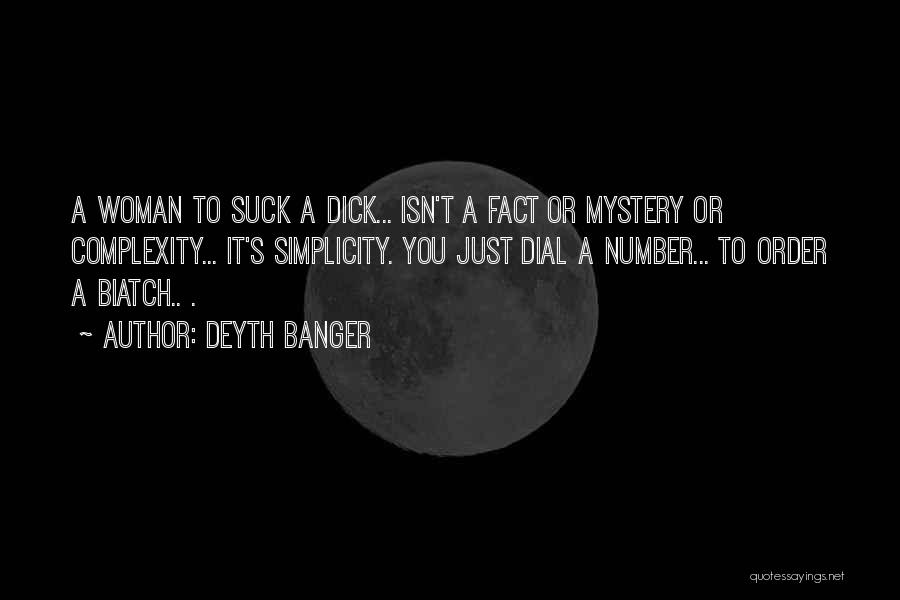 Deyth Banger Quotes: A Woman To Suck A Dick... Isn't A Fact Or Mystery Or Complexity... It's Simplicity. You Just Dial A Number...