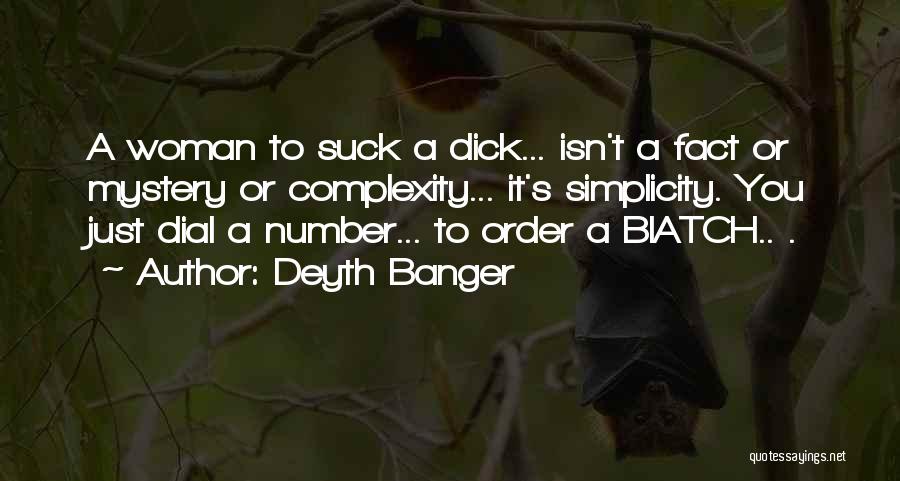 Deyth Banger Quotes: A Woman To Suck A Dick... Isn't A Fact Or Mystery Or Complexity... It's Simplicity. You Just Dial A Number...