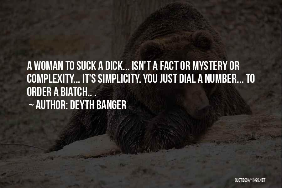 Deyth Banger Quotes: A Woman To Suck A Dick... Isn't A Fact Or Mystery Or Complexity... It's Simplicity. You Just Dial A Number...
