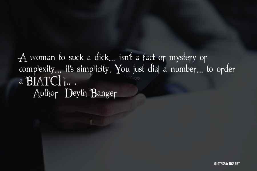 Deyth Banger Quotes: A Woman To Suck A Dick... Isn't A Fact Or Mystery Or Complexity... It's Simplicity. You Just Dial A Number...