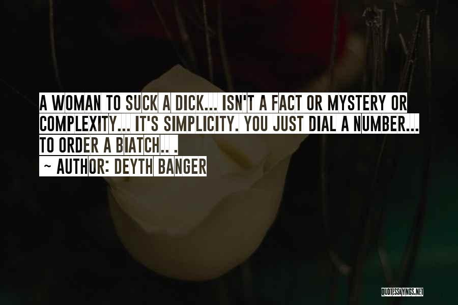 Deyth Banger Quotes: A Woman To Suck A Dick... Isn't A Fact Or Mystery Or Complexity... It's Simplicity. You Just Dial A Number...