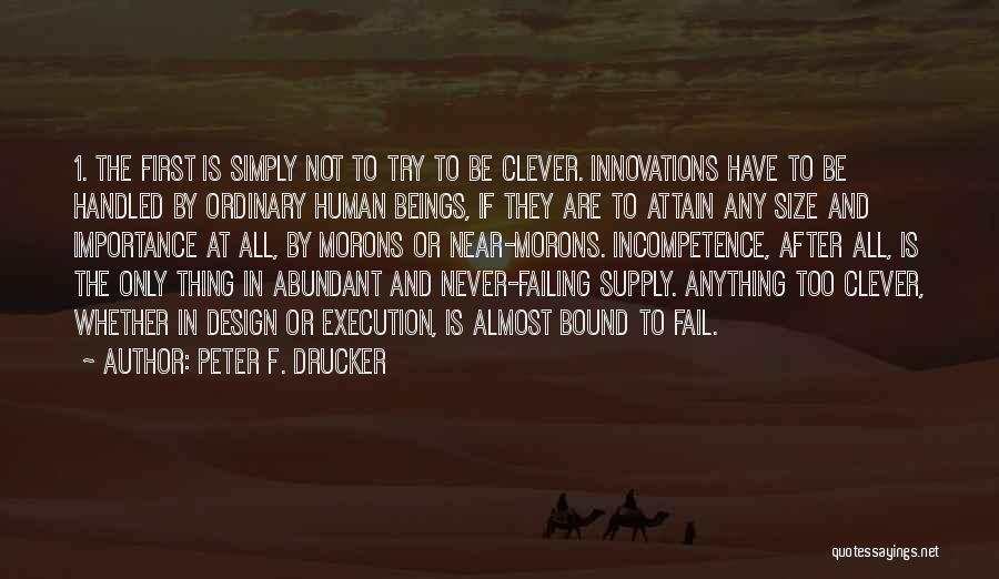 Peter F. Drucker Quotes: 1. The First Is Simply Not To Try To Be Clever. Innovations Have To Be Handled By Ordinary Human Beings,