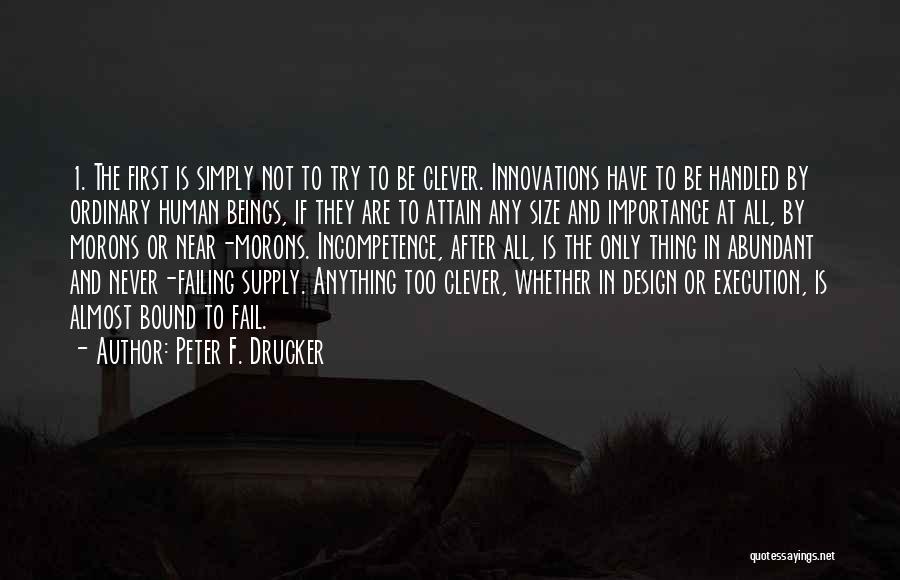 Peter F. Drucker Quotes: 1. The First Is Simply Not To Try To Be Clever. Innovations Have To Be Handled By Ordinary Human Beings,