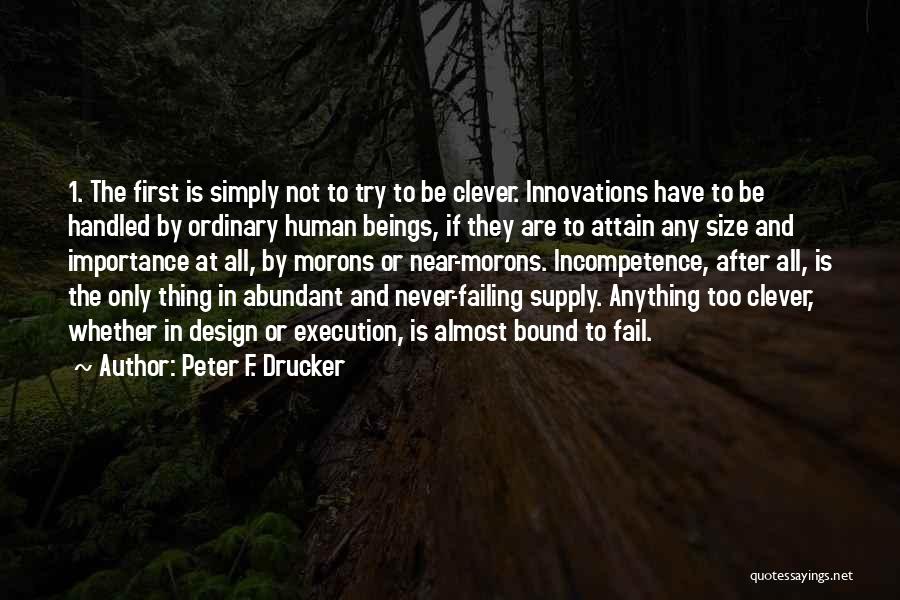 Peter F. Drucker Quotes: 1. The First Is Simply Not To Try To Be Clever. Innovations Have To Be Handled By Ordinary Human Beings,