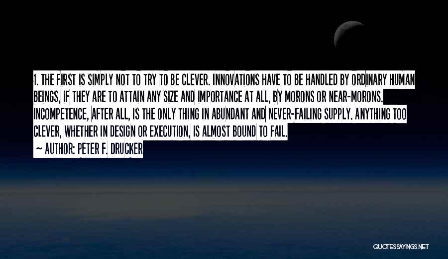 Peter F. Drucker Quotes: 1. The First Is Simply Not To Try To Be Clever. Innovations Have To Be Handled By Ordinary Human Beings,