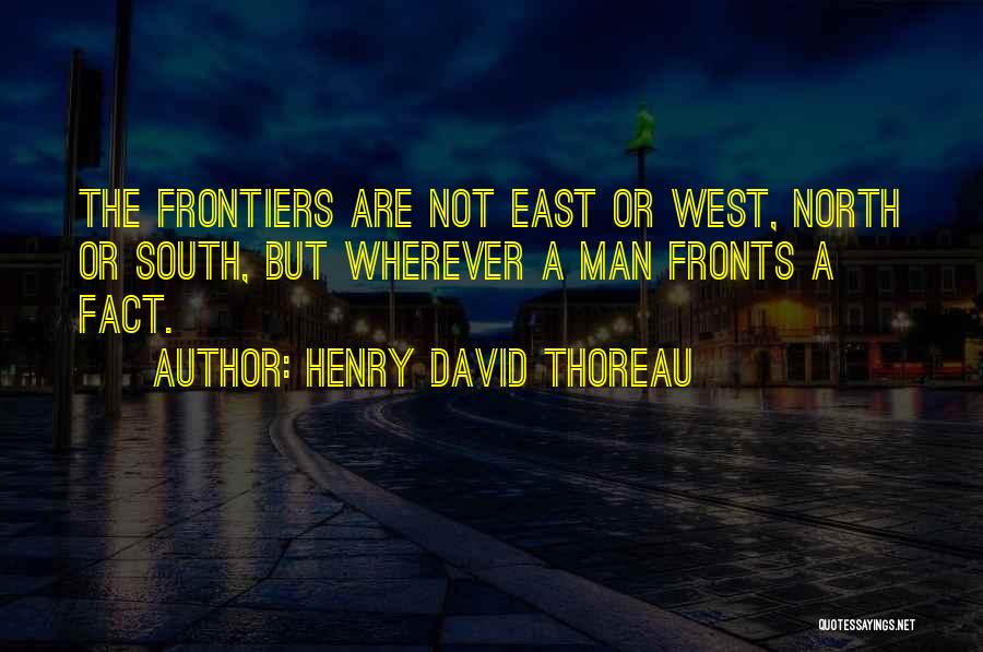 Henry David Thoreau Quotes: The Frontiers Are Not East Or West, North Or South, But Wherever A Man Fronts A Fact.