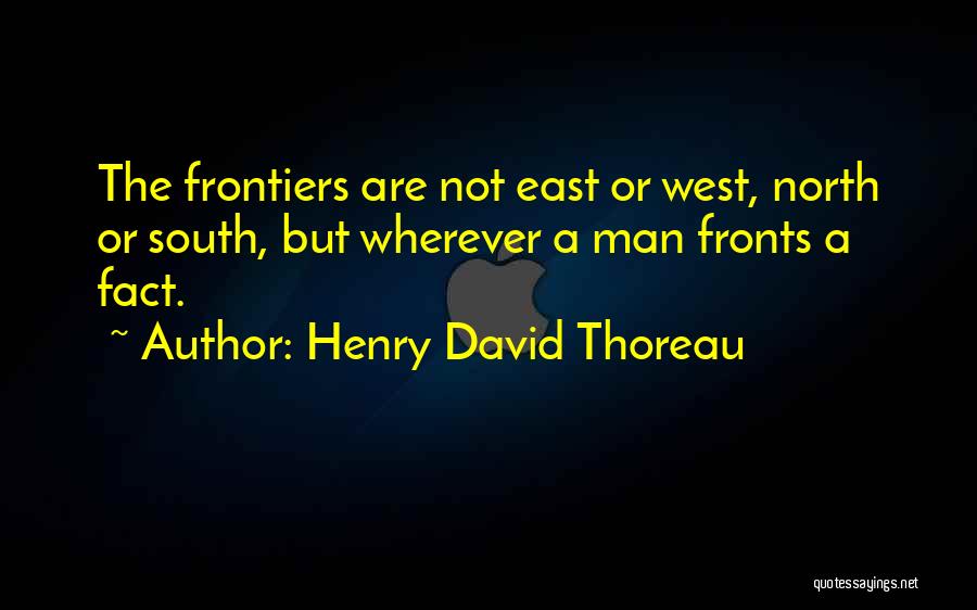 Henry David Thoreau Quotes: The Frontiers Are Not East Or West, North Or South, But Wherever A Man Fronts A Fact.