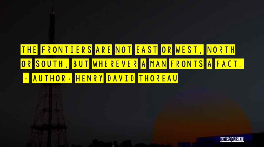 Henry David Thoreau Quotes: The Frontiers Are Not East Or West, North Or South, But Wherever A Man Fronts A Fact.