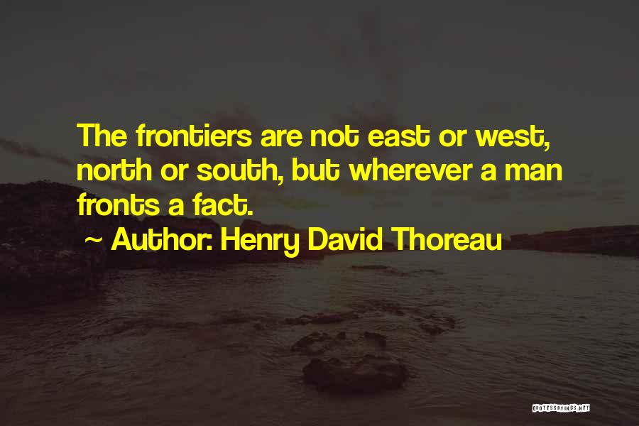 Henry David Thoreau Quotes: The Frontiers Are Not East Or West, North Or South, But Wherever A Man Fronts A Fact.