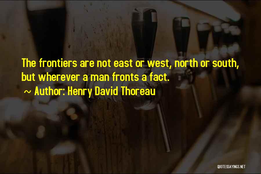 Henry David Thoreau Quotes: The Frontiers Are Not East Or West, North Or South, But Wherever A Man Fronts A Fact.