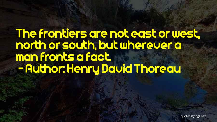 Henry David Thoreau Quotes: The Frontiers Are Not East Or West, North Or South, But Wherever A Man Fronts A Fact.